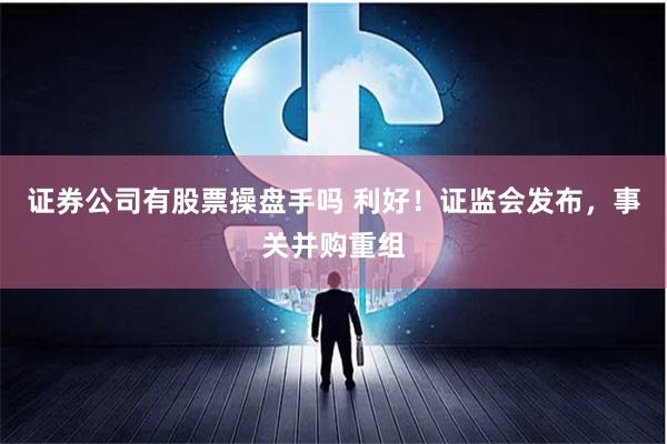 证券公司有股票操盘手吗 利好！证监会发布，事关并购重组