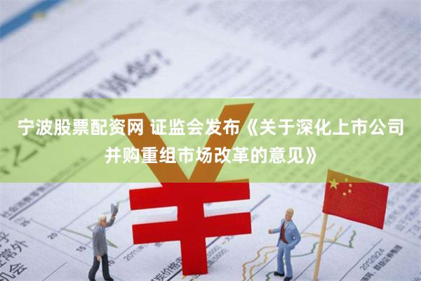 宁波股票配资网 证监会发布《关于深化上市公司并购重组市场改革的意见》