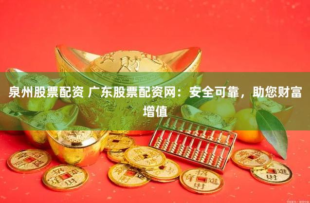 泉州股票配资 广东股票配资网：安全可靠，助您财富增值