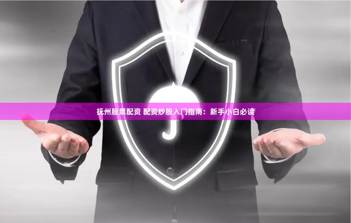 抚州股票配资 配资炒股入门指南：新手小白必读