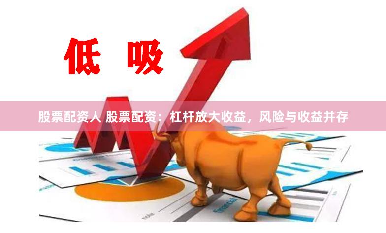 股票配资人 股票配资：杠杆放大收益，风险与收益并存