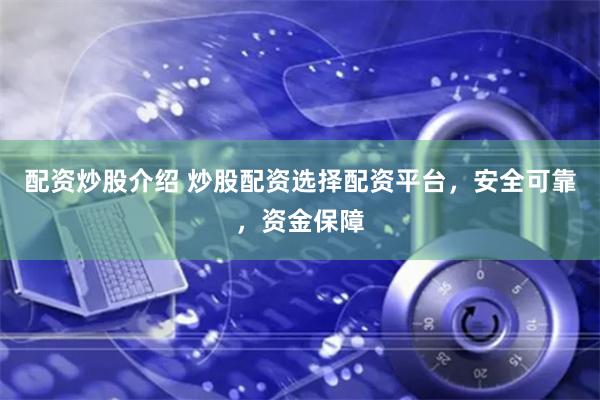 配资炒股介绍 炒股配资选择配资平台，安全可靠，资金保障
