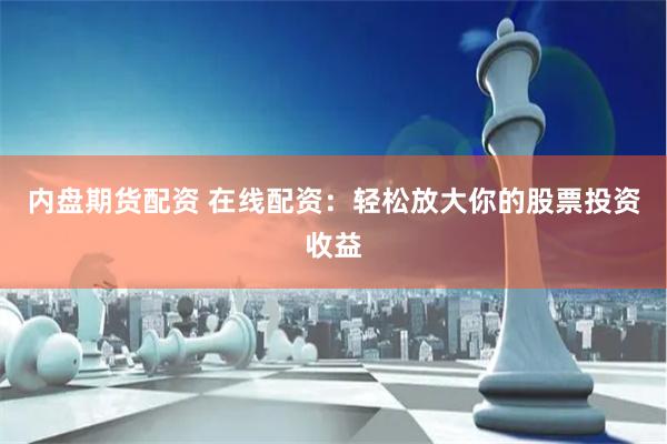 内盘期货配资 在线配资：轻松放大你的股票投资收益
