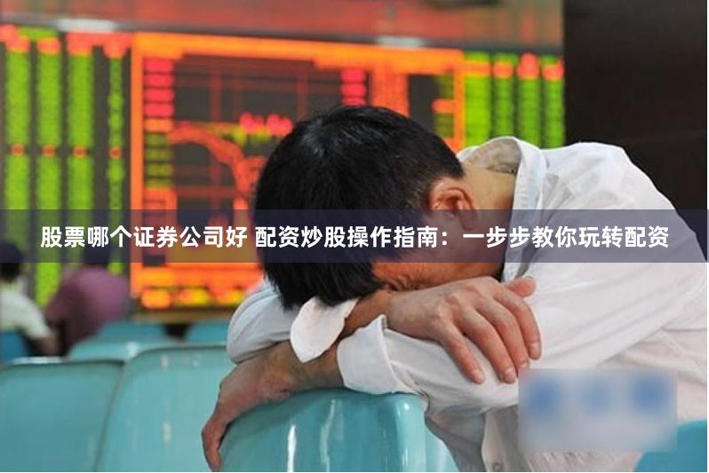 股票哪个证券公司好 配资炒股操作指南：一步步教你玩转配资