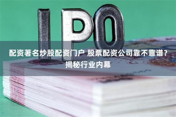 配资著名炒股配资门户 股票配资公司靠不靠谱？揭秘行业内幕
