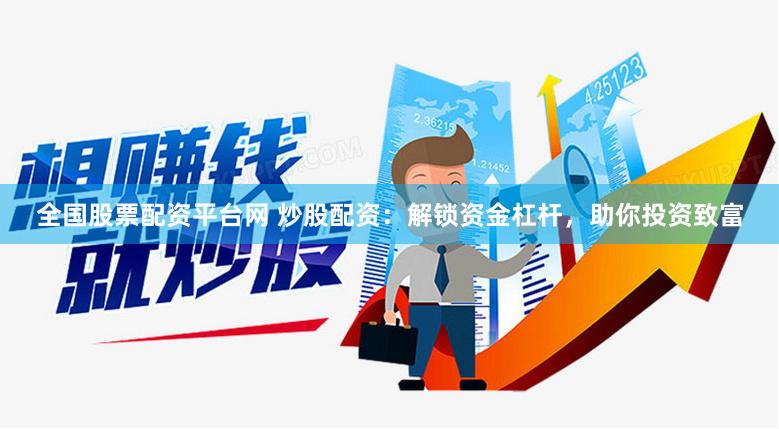 全国股票配资平台网 炒股配资：解锁资金杠杆，助你投资致富