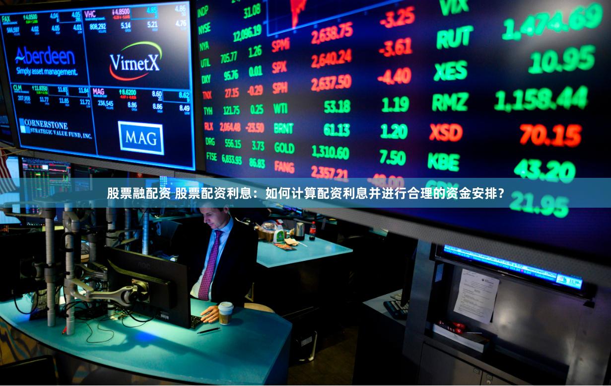 股票融配资 股票配资利息：如何计算配资利息并进行合理的资金安排？
