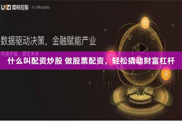 什么叫配资炒股 做股票配资，轻松撬动财富杠杆