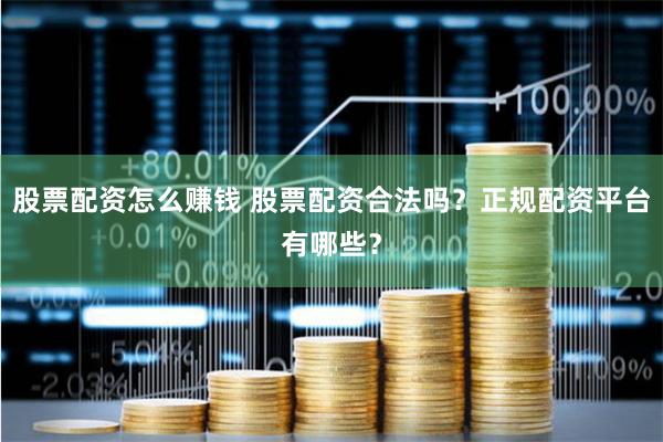 股票配资怎么赚钱 股票配资合法吗？正规配资平台有哪些？