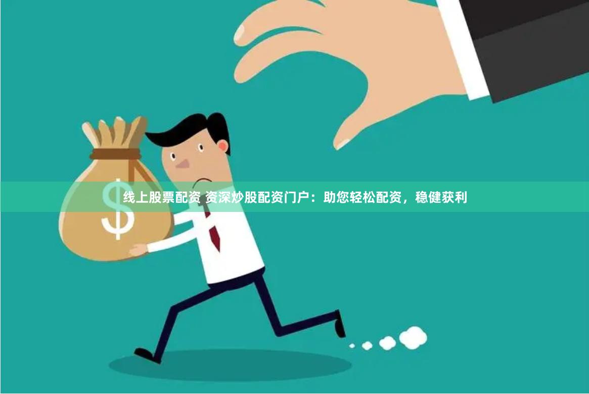 线上股票配资 资深炒股配资门户：助您轻松配资，稳健获利