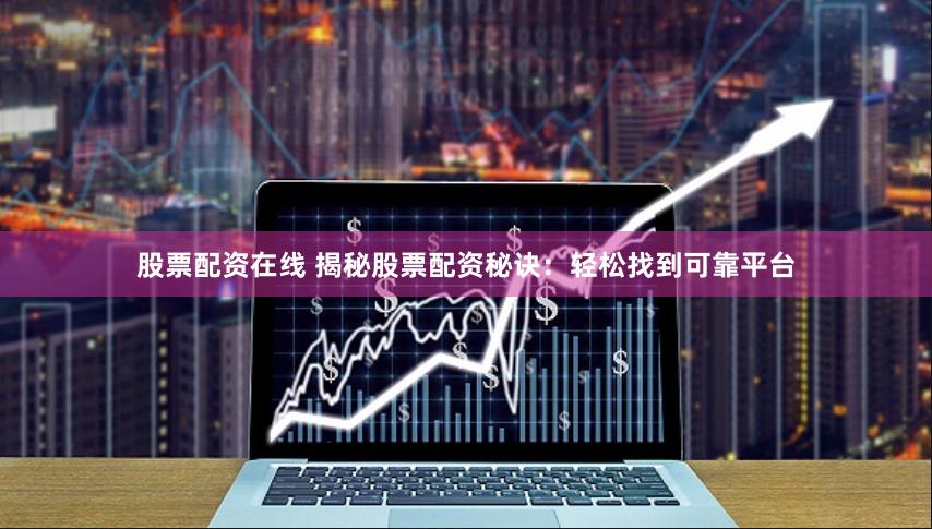 股票配资在线 揭秘股票配资秘诀：轻松找到可靠平台