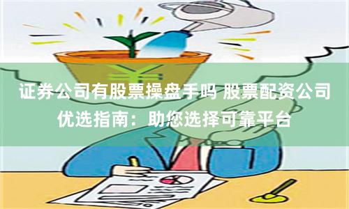 证券公司有股票操盘手吗 股票配资公司优选指南：助您选择可靠平台