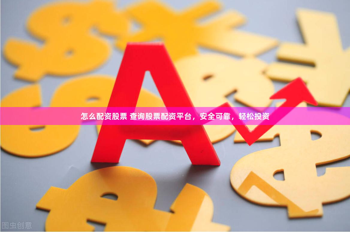 怎么配资股票 查询股票配资平台，安全可靠，轻松投资