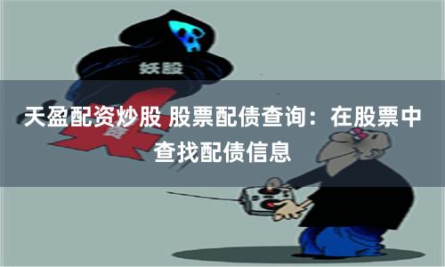 天盈配资炒股 股票配债查询：在股票中查找配债信息