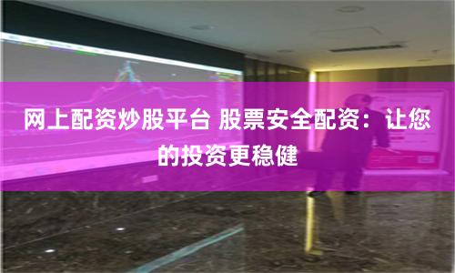 网上配资炒股平台 股票安全配资：让您的投资更稳健