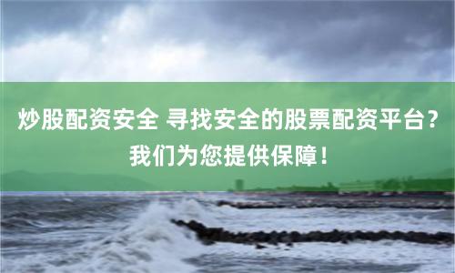 炒股配资安全 寻找安全的股票配资平台？我们为您提供保障！