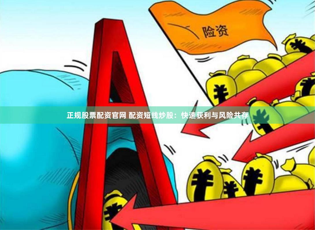 正规股票配资官网 配资短线炒股：快速获利与风险共存
