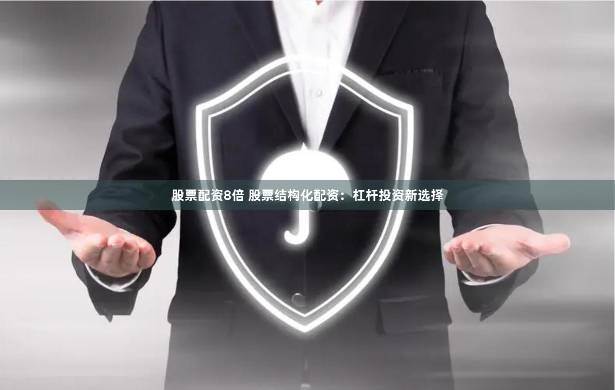 股票配资8倍 股票结构化配资：杠杆投资新选择