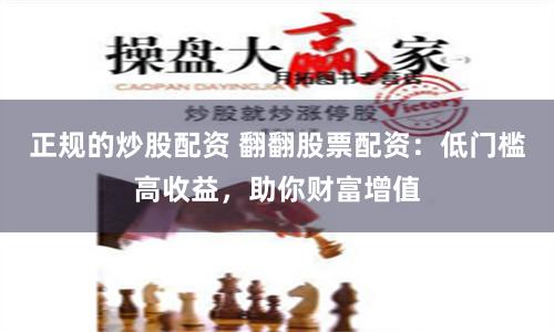 正规的炒股配资 翻翻股票配资：低门槛高收益，助你财富增值