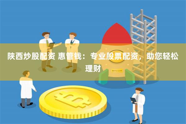 陕西炒股配资 惠管钱：专业股票配资，助您轻松理财