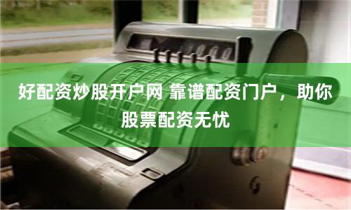 好配资炒股开户网 靠谱配资门户，助你股票配资无忧