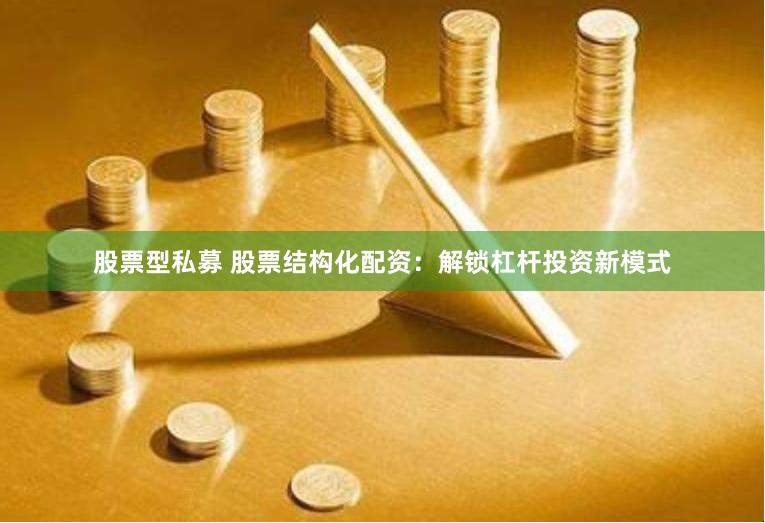 股票型私募 股票结构化配资：解锁杠杆投资新模式