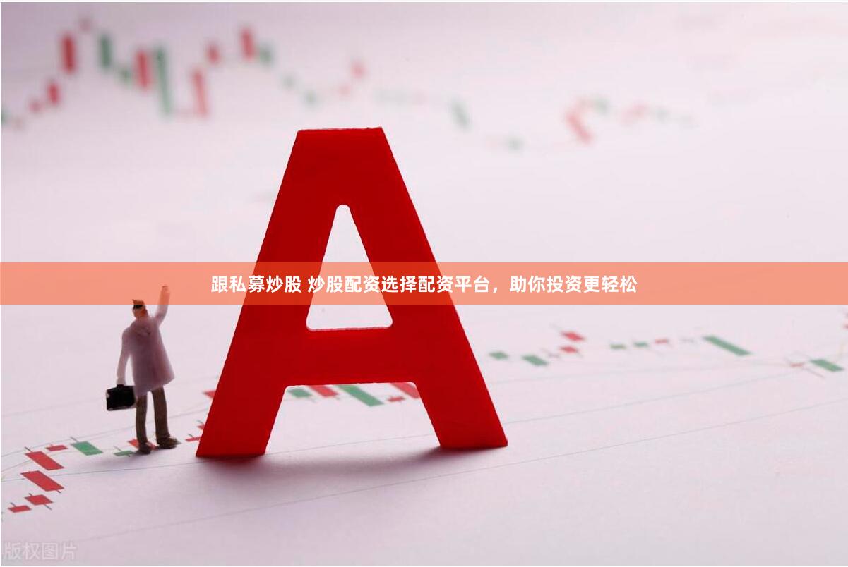 跟私募炒股 炒股配资选择配资平台，助你投资更轻松