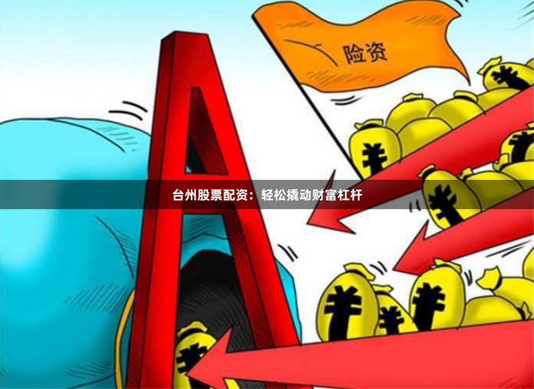 台州股票配资：轻松撬动财富杠杆