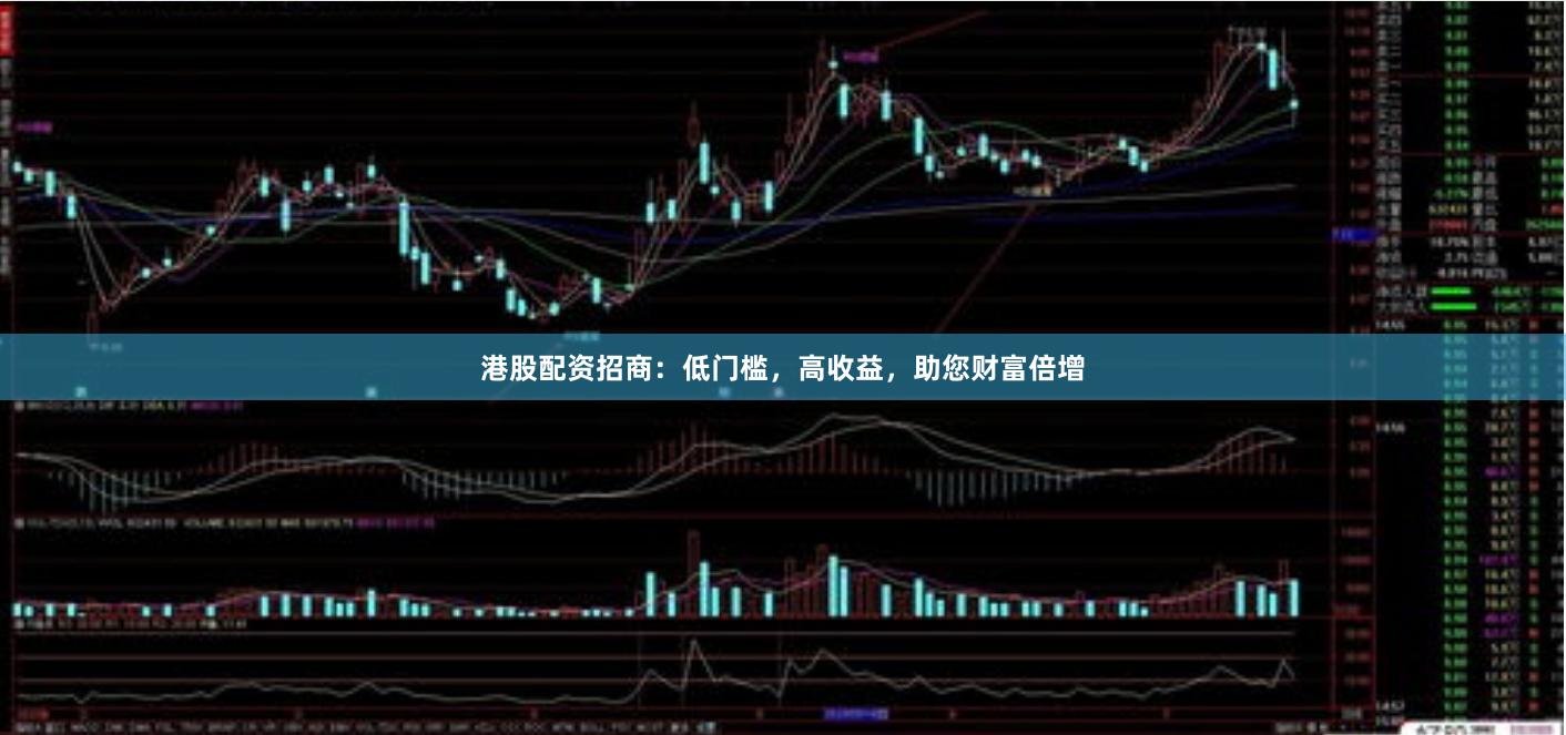 港股配资招商：低门槛，高收益，助您财富倍增