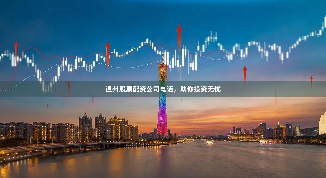 温州股票配资公司电话，助你投资无忧