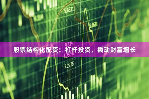 股票结构化配资：杠杆投资，撬动财富增长