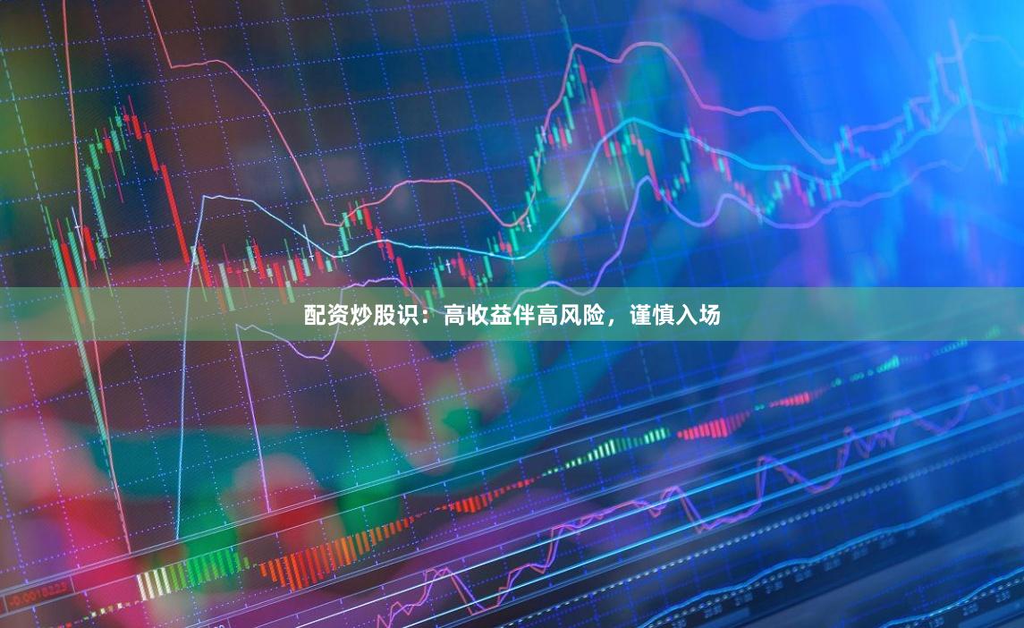 配资炒股识：高收益伴高风险，谨慎入场