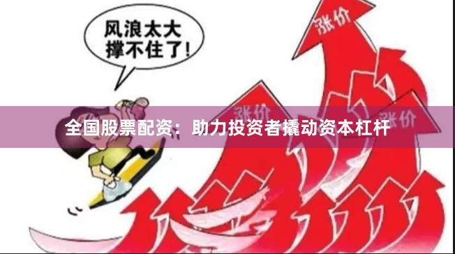 全国股票配资：助力投资者撬动资本杠杆