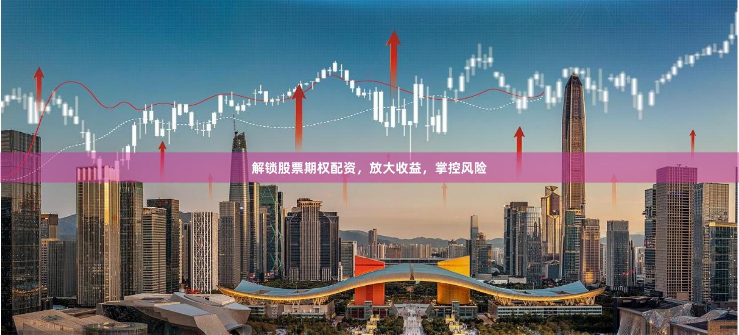 解锁股票期权配资，放大收益，掌控风险