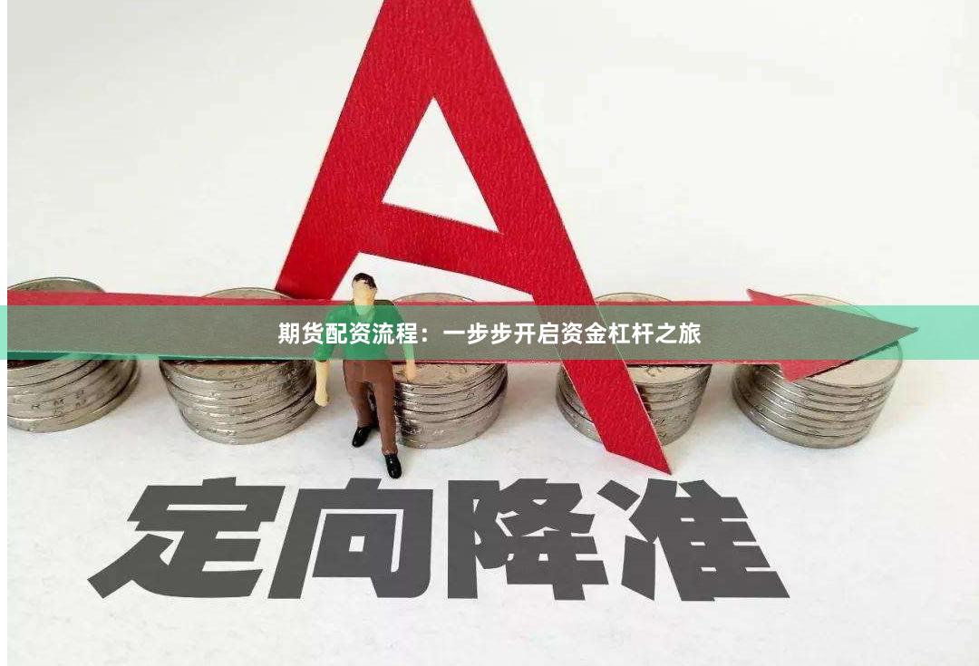 期货配资流程：一步步开启资金杠杆之旅