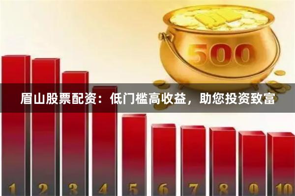 眉山股票配资：低门槛高收益，助您投资致富