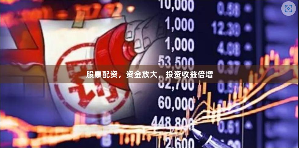 股票配资，资金放大，投资收益倍增
