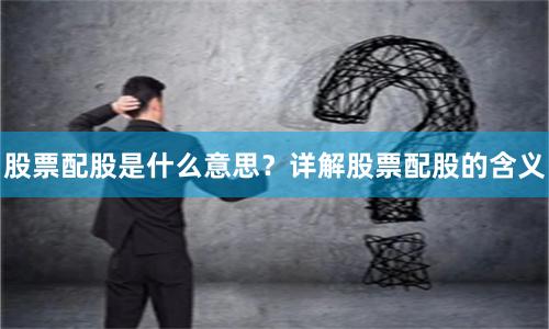 股票配股是什么意思？详解股票配股的含义