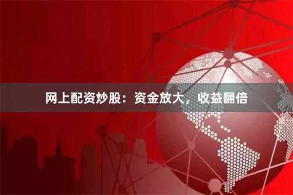 网上配资炒股：资金放大，收益翻倍