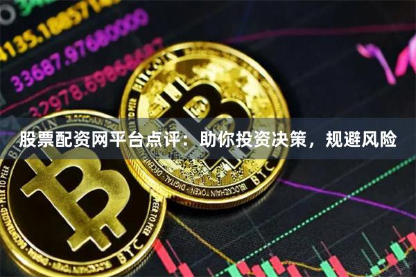 股票配资网平台点评：助你投资决策，规避风险