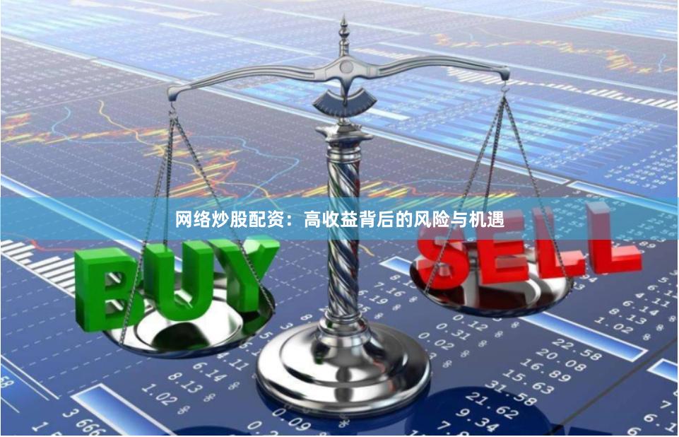网络炒股配资：高收益背后的风险与机遇