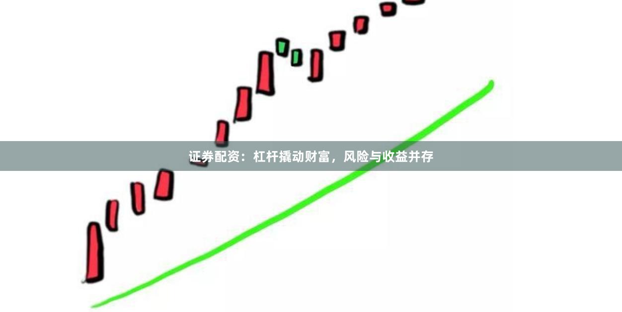 证券配资：杠杆撬动财富，风险与收益并存
