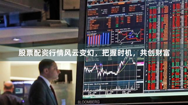股票配资行情风云变幻，把握时机，共创财富