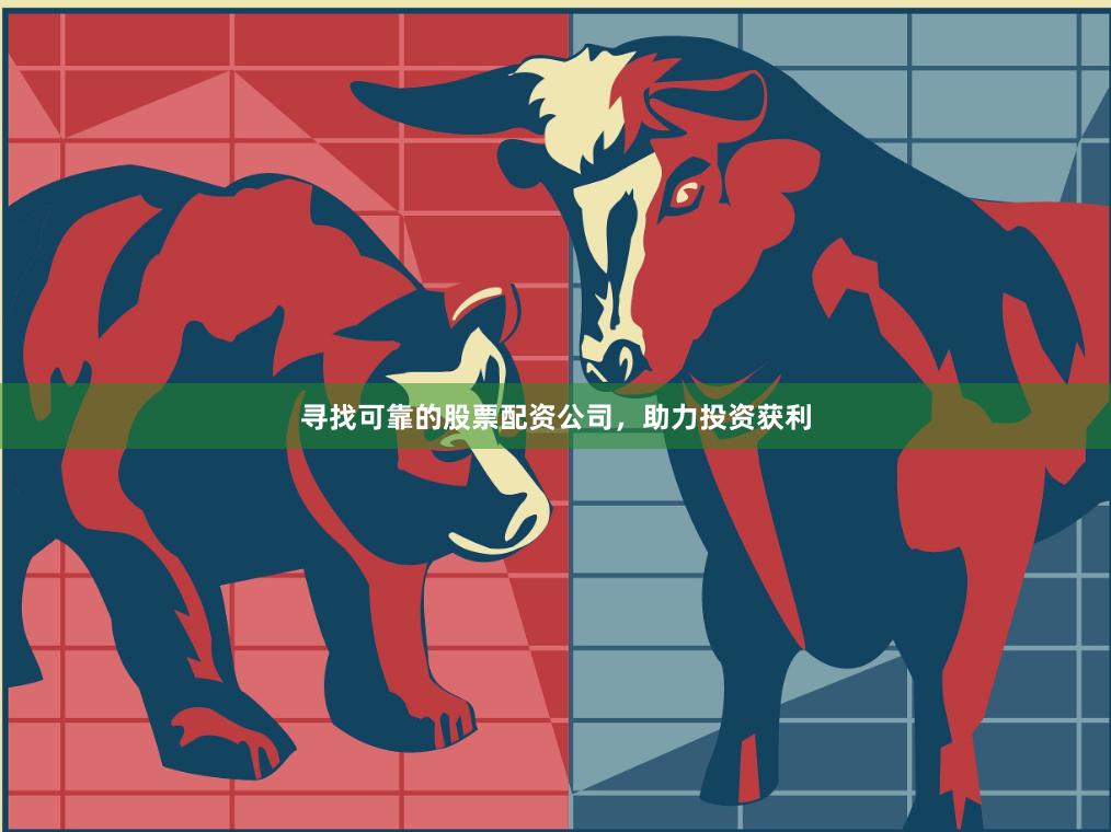 寻找可靠的股票配资公司，助力投资获利