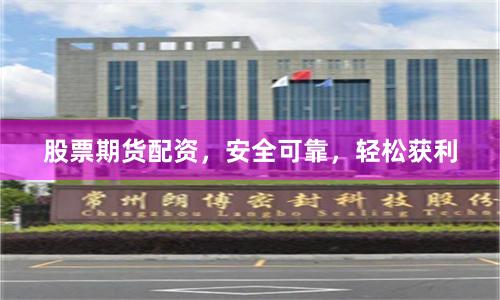 股票期货配资，安全可靠，轻松获利