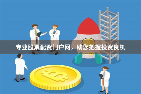 专业股票配资门户网，助您把握投资良机