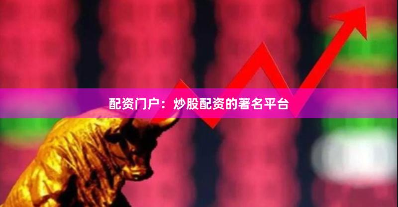 配资门户：炒股配资的著名平台