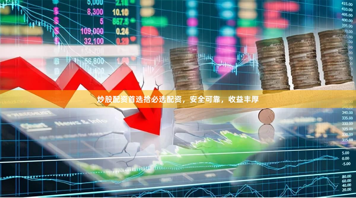 炒股配资首选拾必选配资，安全可靠，收益丰厚