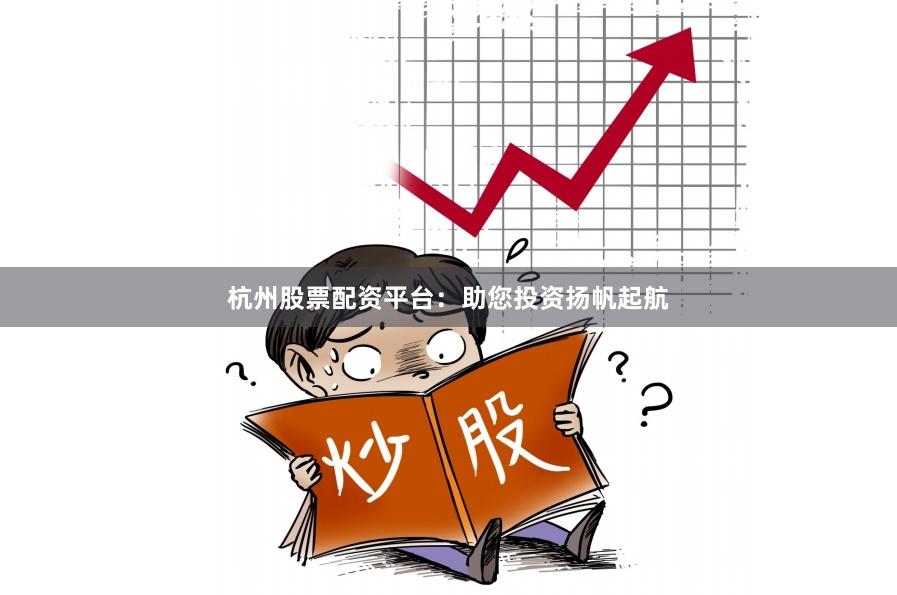 杭州股票配资平台：助您投资扬帆起航