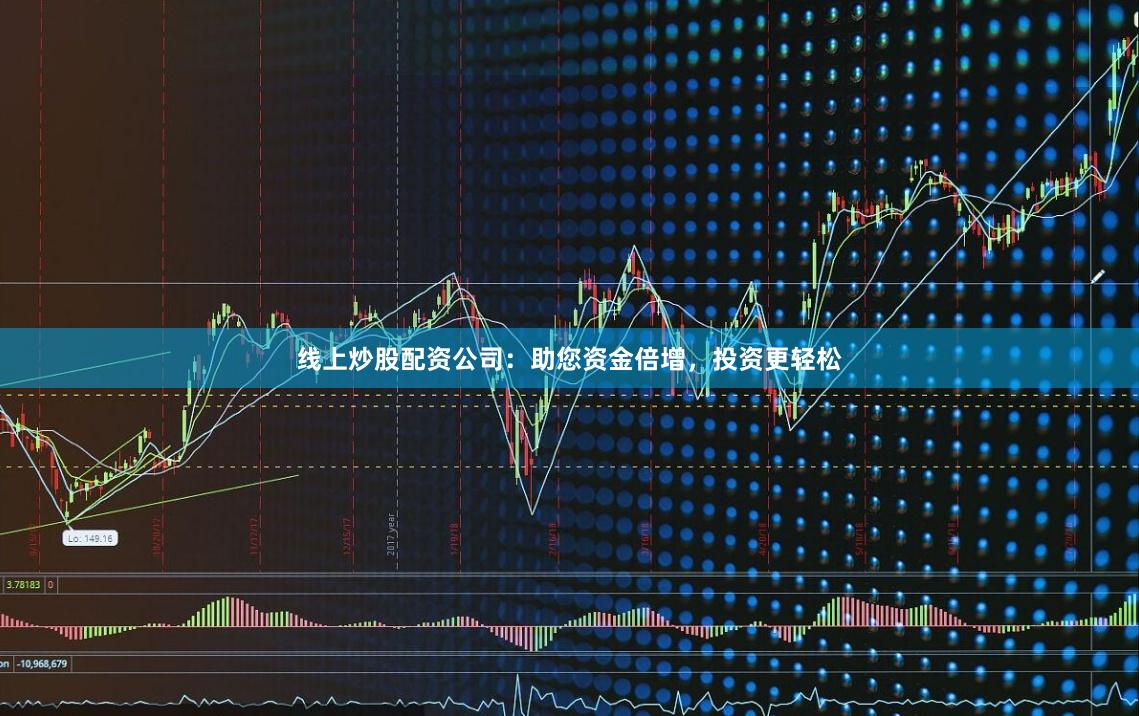 线上炒股配资公司：助您资金倍增，投资更轻松